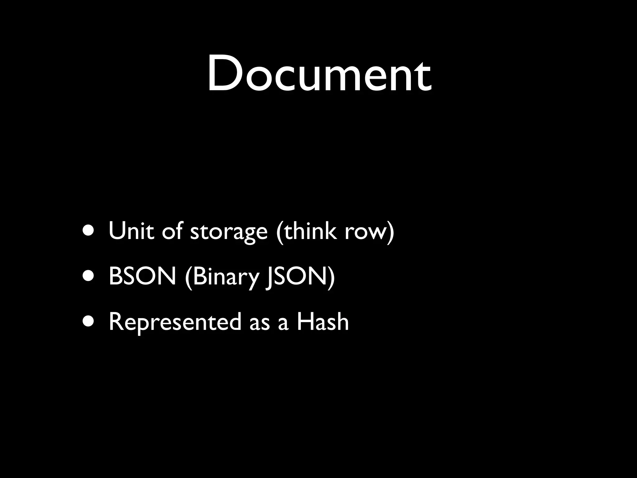 Document • Unit of storage (think row) • BSON (Binary JSON) • Represented as a Hash 