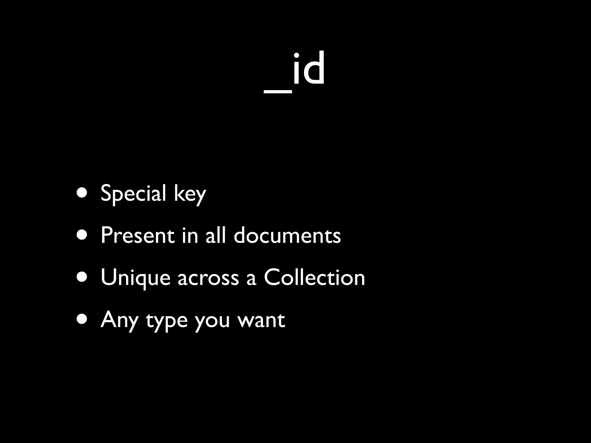 _id • Special key • Present in all documents • Unique across a Collection • Any type you want 