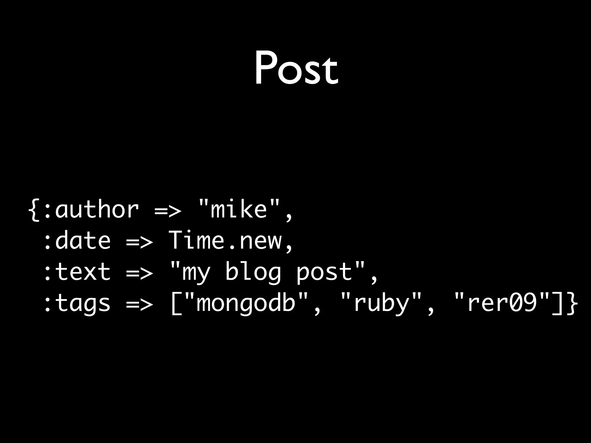Post {:author => "mike", :date => Time.new, :text => "my blog post", :tags => ["mongodb", "ruby", "rer09"]} 