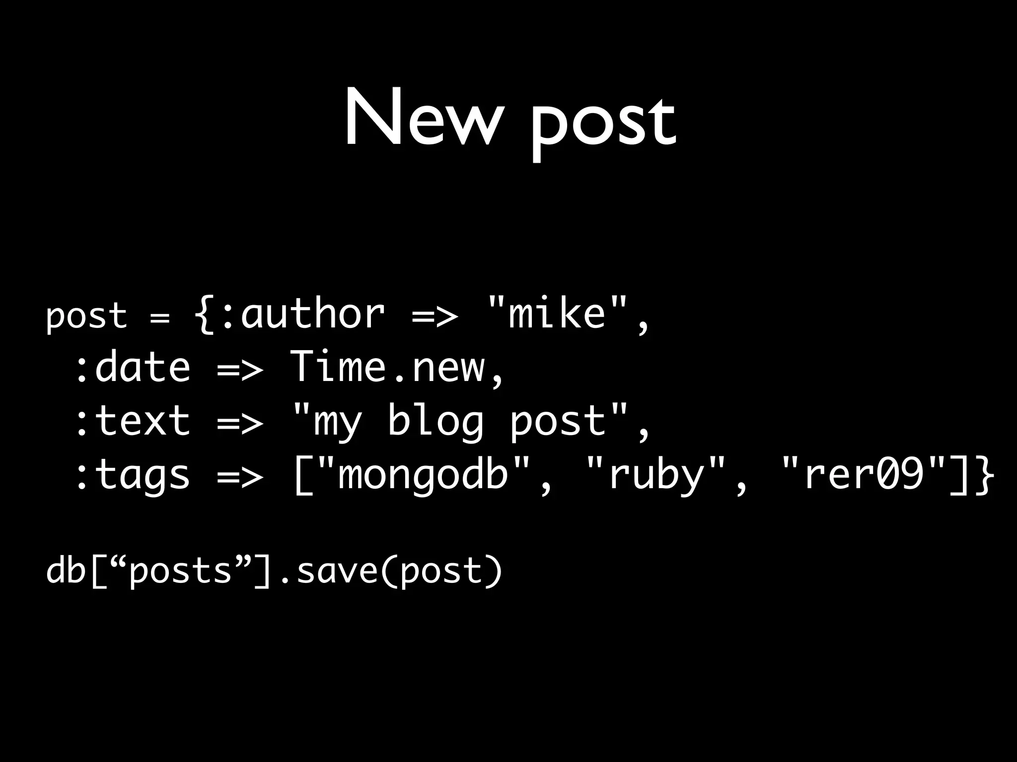New post post = {:author => "mike", :date => Time.new, :text => "my blog post", :tags => ["mongodb", "ruby", "rer09"]} db[“posts”].save(post) 