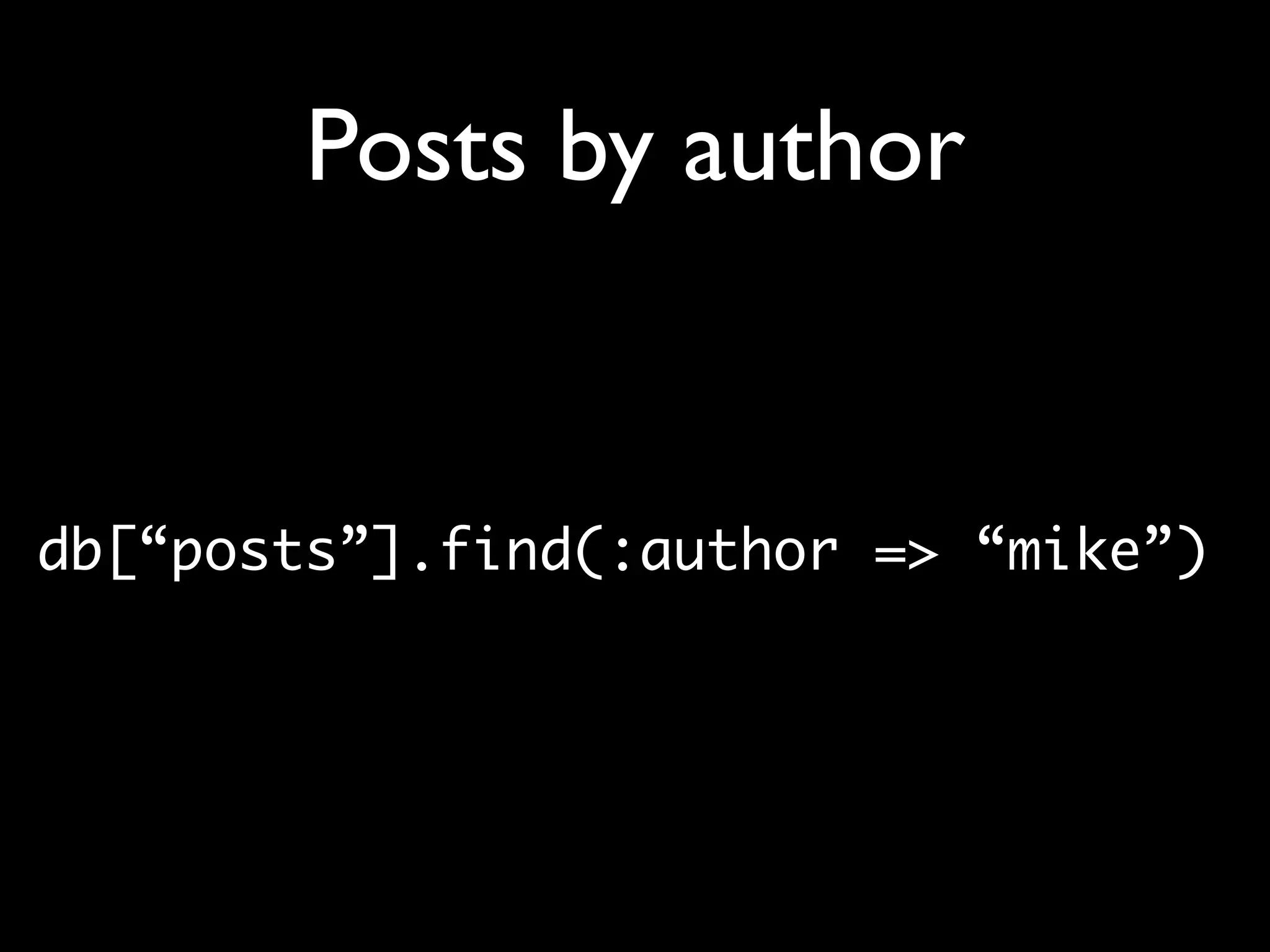 Posts by author db[“posts”].find(:author => “mike”) 