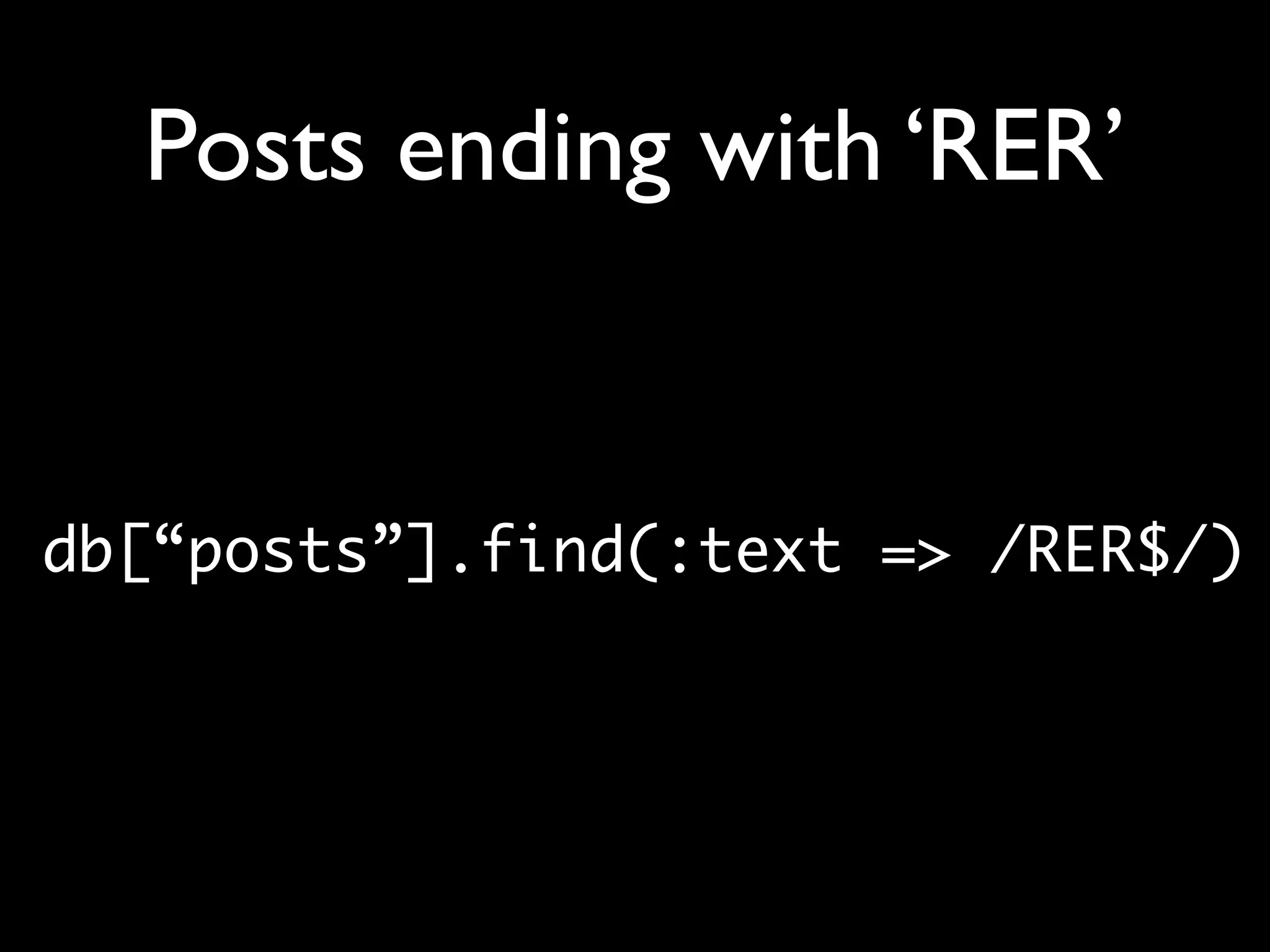 Posts ending with ‘RER’ db[“posts”].find(:text => /RER$/) 