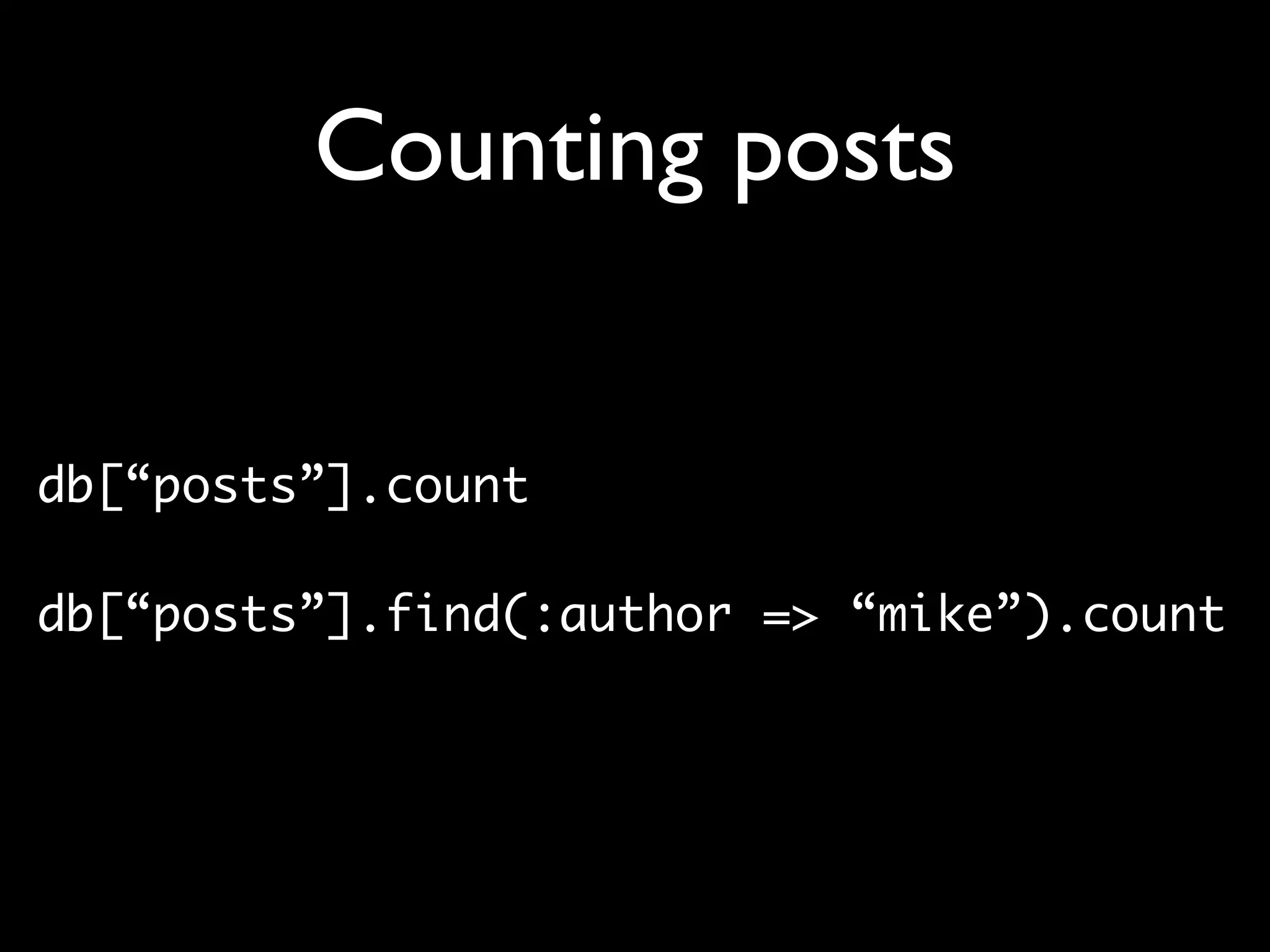 Counting posts db[“posts”].count db[“posts”].find(:author => “mike”).count 
