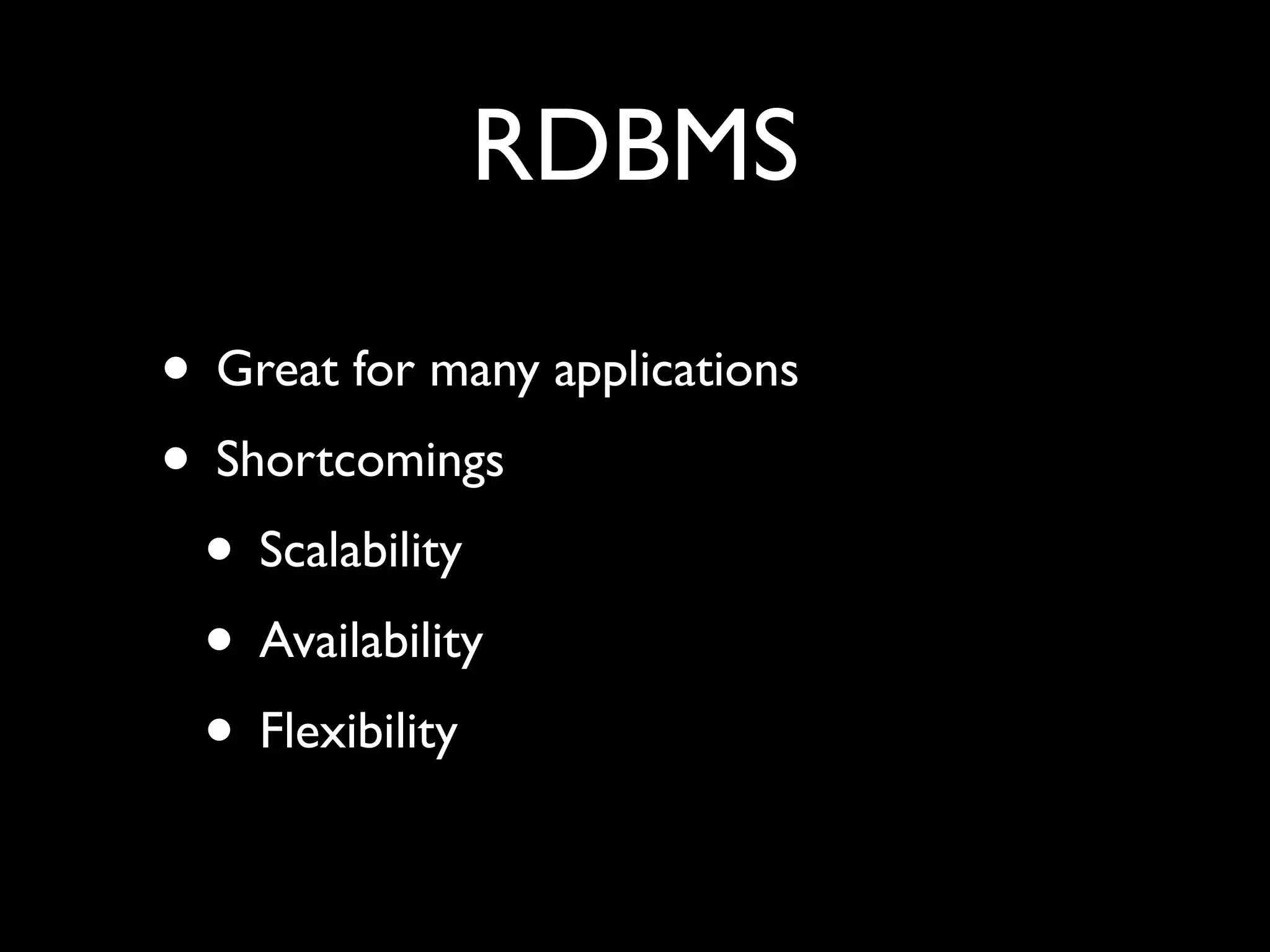 RDBMS • Great for many applications • Shortcomings • Scalability • Availability • Flexibility 