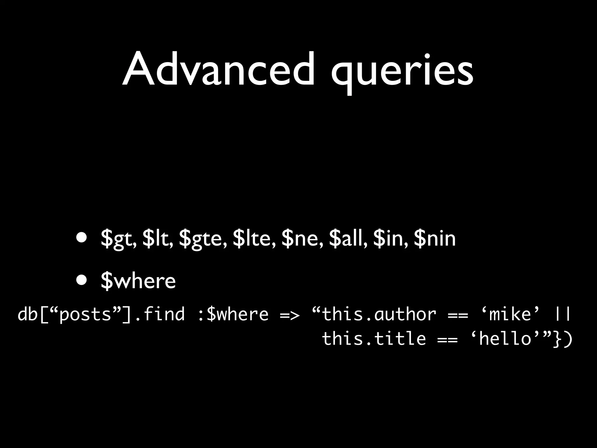 Advanced queries • $gt, $lt, $gte, $lte, $ne, $all, $in, $nin • $where db[“posts”].find :$where => “this.author == ‘mike’ || this.title == ‘hello’”}) 