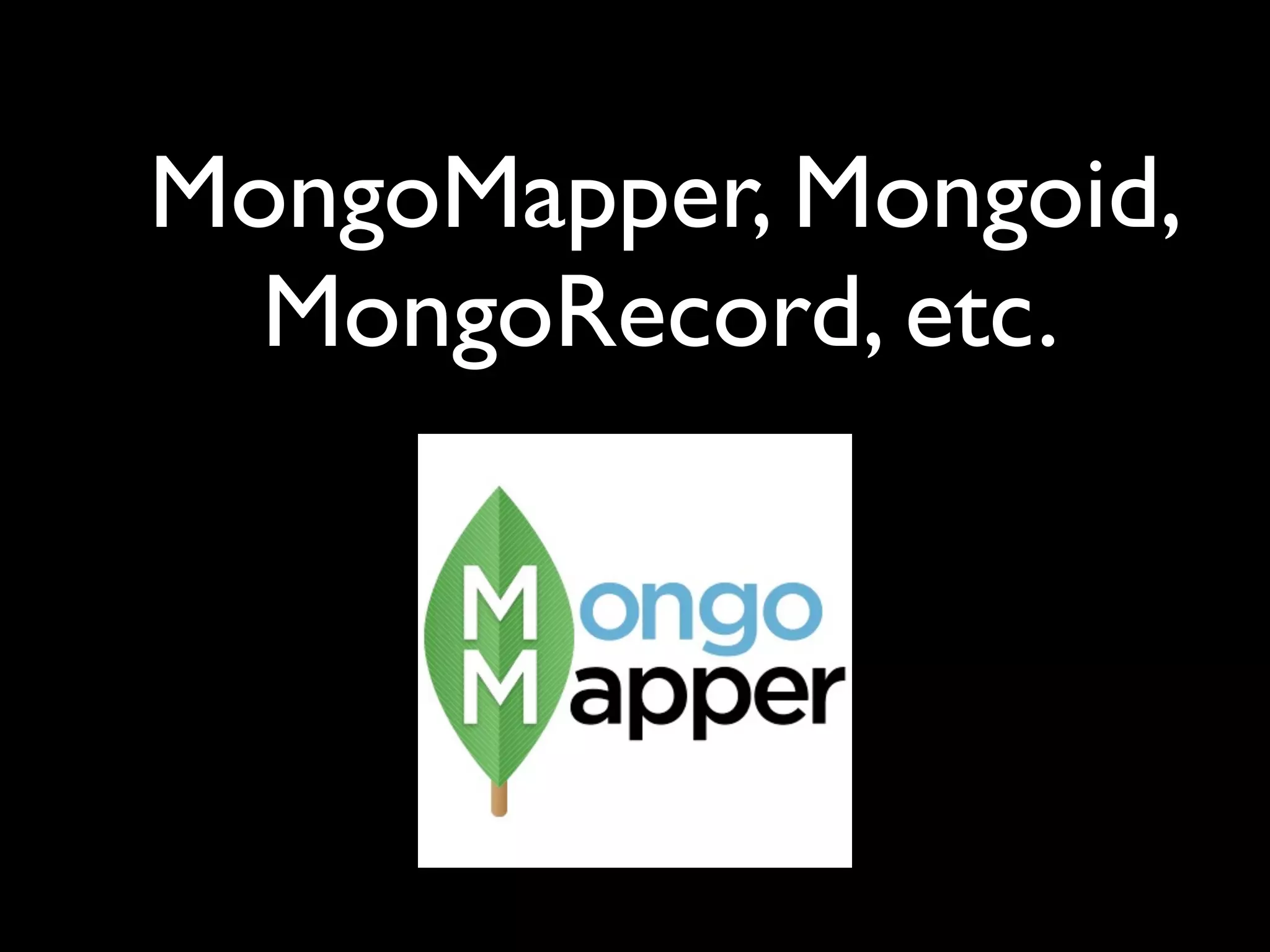 MongoMapper, Mongoid, MongoRecord, etc. 