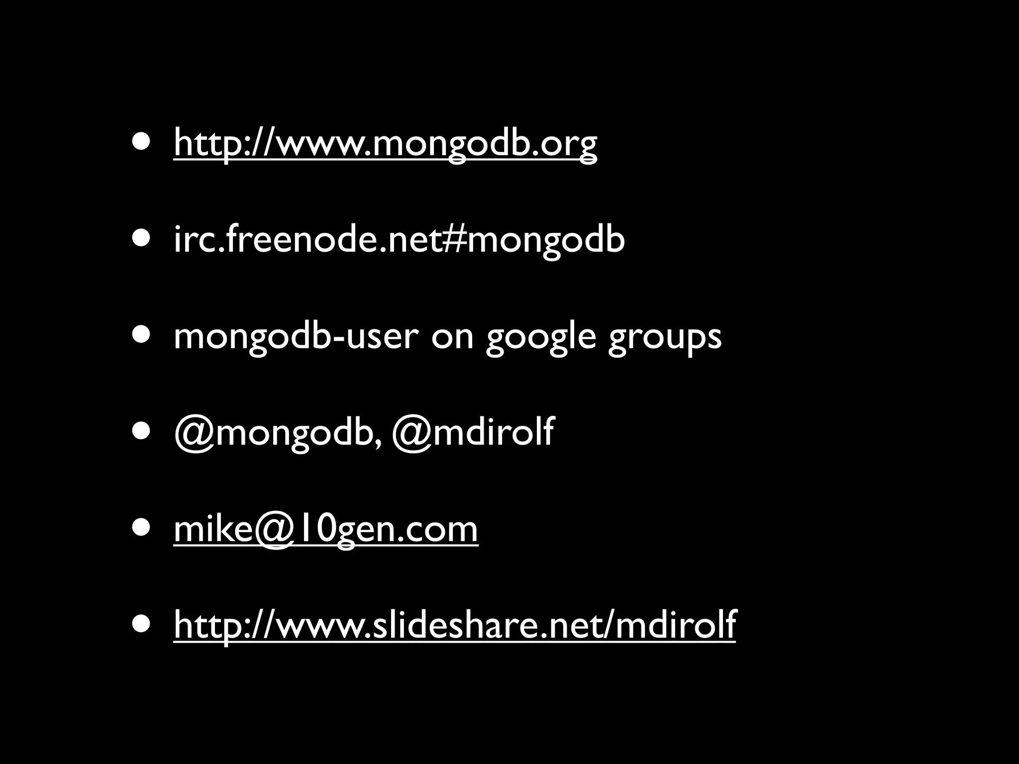• http://www.mongodb.org • irc.freenode.net#mongodb • mongodb-user on google groups • @mongodb, @mdirolf • mike@10gen.com • http://www.slideshare.net/mdirolf 