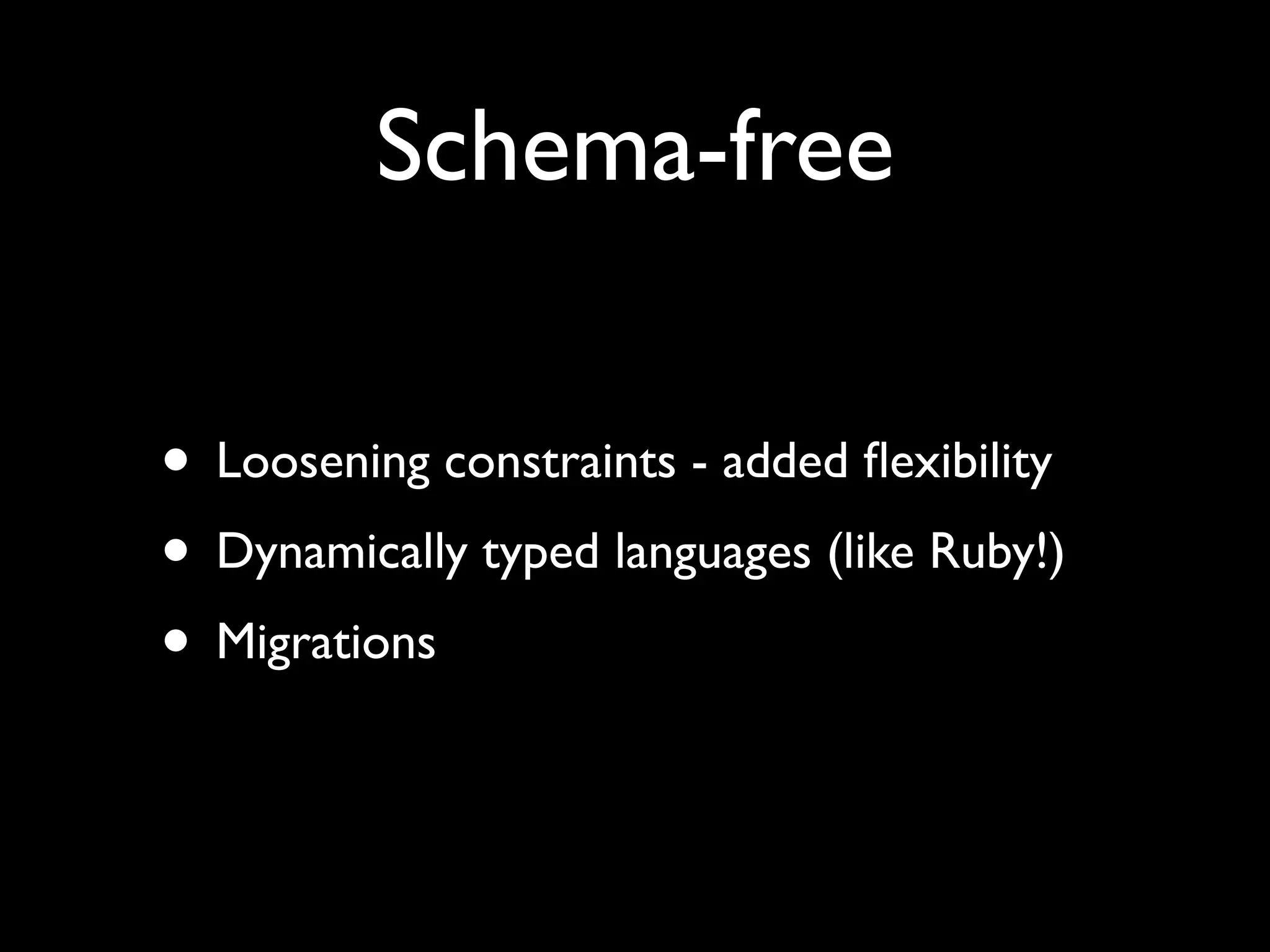 Schema-free • Loosening constraints - added ﬂexibility • Dynamically typed languages (like Ruby!) • Migrations 
