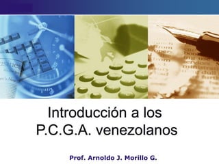 Prof. Arnoldo J. Morillo G.
Introducción a los
P.C.G.A. venezolanos
 