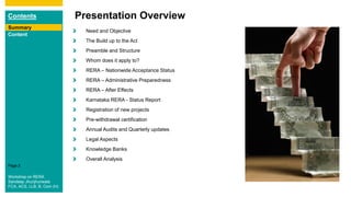 Contents
Summary
Content
Page 2
Presentation Overview
Summary
Need and Objective
The Build up to the Act
Preamble and Structure
Whom does it apply to?
RERA – Nationwide Acceptance Status
RERA – Administrative Preparedness
RERA – After Effects
Karnataka RERA - Status Report
Registration of new projects
Pre-withdrawal certification
Annual Audits and Quarterly updates
Legal Aspects
Knowledge Banks
Overall Analysis
Workshop on RERA
Sandeep Jhunjhunwala
FCA, ACS, LLB, B. Com (H)
 