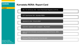 Contents
Karnataka RERA: Report Card
Content
Shri. T.K. Anil Kumar, IAS – Interim Real Estate Regulatory Authority
Sri P. Sunil Kumar, IAS – Secretary RERA
Agreement for Sale – Not yet notified
Applications rejected/ under investigation – Way forward
Some redundant information requirements to be deleted off the list – BSNL
NOC etc
Revamped RERA Portal (version 2.0) on the cards
Workshop on RERA
Sandeep Jhunjhunwala
FCA, ACS, LLB, B. Com (H)
 