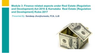 Contents
Summary
Content
Page 1
Contents
Summary
Content
Page 1
Module 3: Finance related aspects under Real Estate (Regulation
and Development) Act 2016 & Karnataka Real Estate (Regulation
and Development) Rules 2017
Presented By: Sandeep Jhunjhunwala, FCA, LLB
 