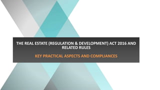 THE REAL ESTATE (REGULATION & DEVELOPMENT) ACT 2016 AND
RELATED RULES
KEY PRACTICAL ASPECTS AND COMPLIANCES
 