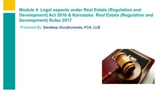 Contents
Summary
Content
Page 1
Contents
Summary
Content
Page 1
Module 4: Legal aspects under Real Estate (Regulation and
Development) Act 2016 & Karnataka Real Estate (Regulation and
Development) Rules 2017
Presented By: Sandeep Jhunjhunwala, FCA, LLB
 