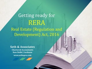 Getting ready for
RERA
Real Estate (Regulation and
Development) Act, 2016
Seth & Associates
Chartered Accountants
New Delhi | Lucknow
www.sethspro.com
 