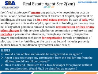 Real Estate Agent Sec 2(zm)
(zm) "real estate agent" means any person, who negotiates or acts on
behalf of one person in a...