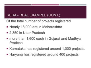 RERA - REAL EXAMPLE (CONT.)
Of the total number of projects registered
 Nearly 18,000 are in Maharashtra
 2,350 in Uttar Pradesh
 more than 1,600 each in Gujarat and Madhya
Pradesh.
 Karnataka has registered around 1,000 projects.
 Haryana has registered around 400 projects.
 