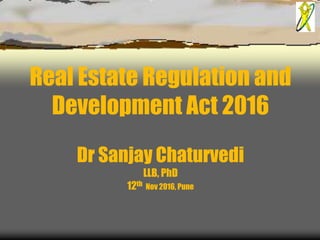 Real Estate Regulation and
Development Act 2016
Dr Sanjay Chaturvedi
LLB, PhD
12th Nov 2016, Pune
 