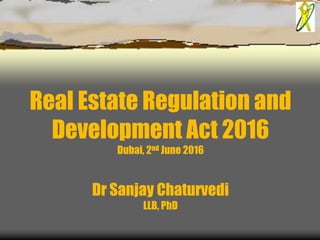 Real Estate Regulation and
Development Act 2016
Dubai, 2nd June 2016
Dr Sanjay Chaturvedi
LLB, PhD
 