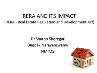 RERA AND ITS IMPACT
(RERA - Real Estate Regulation and Development Act)
Dr.Sharon Sheregar
Deepak Narayanswamy
NMIMS
 
