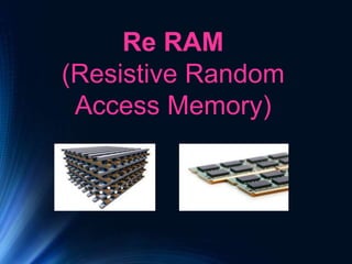 Re RAM
(Resistive Random
Access Memory)
 