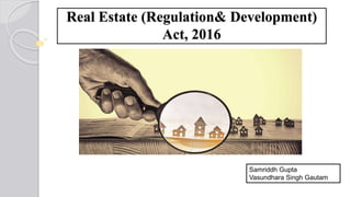 Real Estate (Regulation& Development)
Act, 2016
Samriddh Gupta
Vasundhara Singh Gautam
 