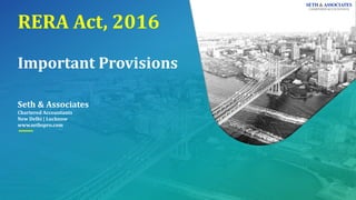 RERA Act, 2016
Important Provisions
Seth & Associates
Chartered Accountants
New Delhi | Lucknow
www.sethspro.com
 