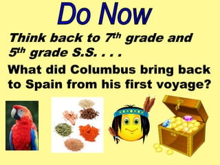 Think back to 7th grade and 
5th grade S.S. . . . 
What did Columbus bring back 
to Spain from his first voyage? 
 
