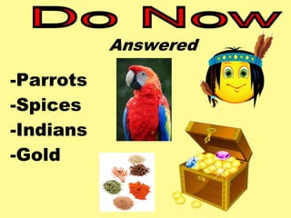 -Parrots 
-Spices 
-Indians 
-Gold 
Answered 
 