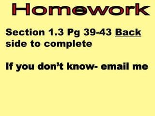 Section 1.3 Pg 39-43 Back 
side to complete 
If you don’t know- email me 
 