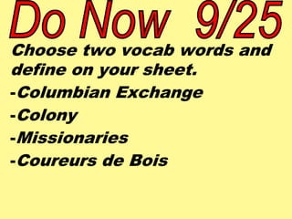 Choose two vocab words and 
define on your sheet. 
-Columbian Exchange 
-Colony 
-Missionaries 
-Coureurs de Bois 
 
