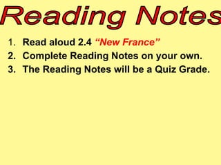 1. Read aloud 2.4 “New France” 
2. Complete Reading Notes on your own. 
3. The Reading Notes will be a Quiz Grade. 
 