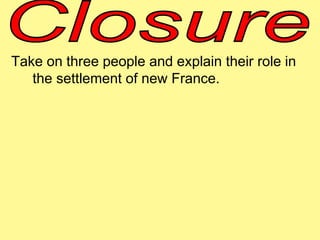 Take on three people and explain their role in 
the settlement of new France. 
 