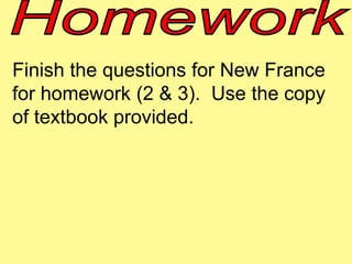 Finish the questions for New France 
for homework (2 & 3). Use the copy 
of textbook provided. 
 
