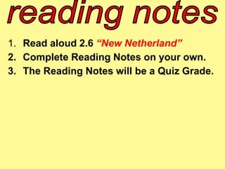 1. Read aloud 2.6 “New Netherland” 
2. Complete Reading Notes on your own. 
3. The Reading Notes will be a Quiz Grade. 
 