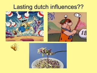 Lasting dutch influences?? 
 