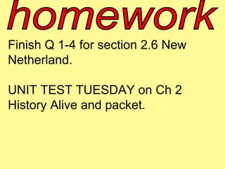 Finish Q 1-4 for section 2.6 New 
Netherland. 
UNIT TEST TUESDAY on Ch 2 
History Alive and packet. 
 