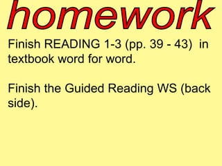 Finish READING 1-3 (pp. 39 - 43) in 
textbook word for word. 
Finish the Guided Reading WS (back 
side). 
 