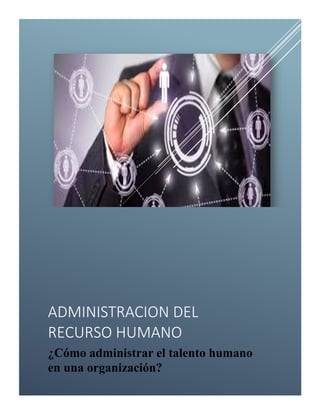 ADMINISTRACION DEL
RECURSO HUMANO
¿Cómo administrar el talento humano
en una organización?
 