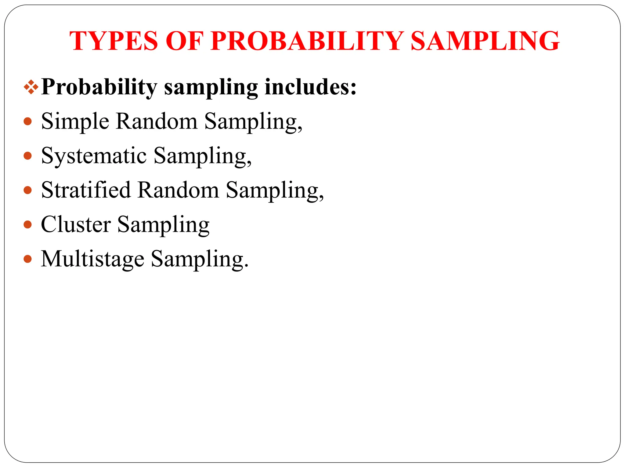 TYPES OF PROBABILITY SAMPLING
Probability sampling includes:
 Simple Random Sampling,
 Systematic Sampling,
 Stratified Random Sampling,
 Cluster Sampling
 Multistage Sampling.
 