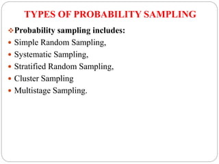 TYPES OF PROBABILITY SAMPLING
Probability sampling includes:
 Simple Random Sampling,
 Systematic Sampling,
 Stratified Random Sampling,
 Cluster Sampling
 Multistage Sampling.
 