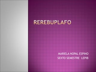 MARIELA NOPAL ESPINO
SEXTO SEMESTRE LEPIB
 