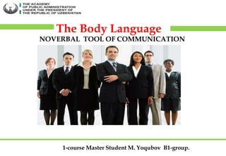 The Body Language
1-course Master Student M. Yoqubov B1-group.
NOVERBAL TOOL OF COMMUNICATION
 