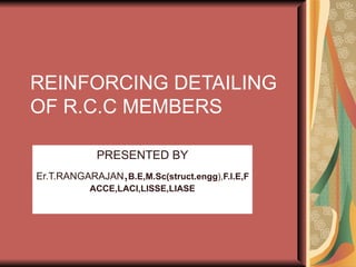 REINFORCING DETAILING OF R.C.C MEMBERS PRESENTED BY Er.T.RANGARAJAN , B.E,M.Sc(struct.engg ), F.I.E,FACCE,LACI,LISSE,LIASE 