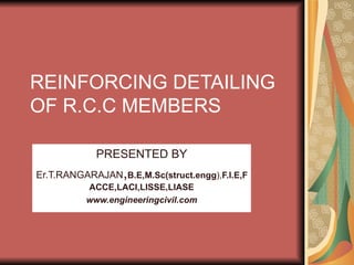 REINFORCING DETAILING OF R.C.C MEMBERS PRESENTED BY Er.T.RANGARAJAN , B.E,M.Sc(struct.engg ), F.I.E,FACCE,LACI,LISSE,LIASE www.engineeringcivil.com 