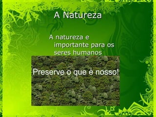 A NaturezaA Natureza
A natureza eA natureza e
importante para osimportante para os
seres humanosseres humanos
 