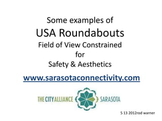 Some examples of
  USA Roundabouts
   Field of View Constrained
               for
      Safety & Aesthetics
www.sarasotaconnectivity.com


                           5 13 2012rod warner
 
