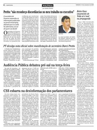 8   O REPÓRTER
                                                                           POLÍTICA
                                                                                                                                                 SÁBADO, 19 de setembro de 2009


                                                                           por Sandro Silvello


Pretto: “não reconheço discordâncias no meu trabalho no executivo”                                                                                Bohn Gass:
                                                                                                                                                  orçamento de
O secretário de                    cordâncias que envolveriam
                                   o nome dele dentro do execu-
                                                                       união. O secretário de Governo
                                                                       anunciou que pretende colocar
                                                                                                                                                  Yeda só é real
Governo respondeu as               tivo. Pretto observou que no        o tema em pauta na próxima                                                 na propaganda
informações publicadas             momento em que não se sentir        reunião da executiva do PDT.
                                   mais a vontade no cargo e den-      Ele disse , no entanto que “não                                              Para o líder da bancada
no jornal virtual Ijuhy,           tro da Administração, vai ser o     vai tolerar novas críticas, que                                            do PT na Assembleia Le-
dizendo que se a saída             primeiro a decidir pela saída,      considerou infundadas”. Sobre                                              gislativa, deputado Elvino
                                   sempre com respeito, ob-            a possibilidade de assumir                                                 Bohn Gass, o governo Yeda
for alternativa, vai ser           servou, ao prefeito Fioravante      uma cadeira na Câmara de Ver-                                              está, mais uma vez, tentando
ele quem vai decidir               Ballin. O secretário ressalta       eadores, já que é o 1º suplente                                            utilizar o projeto de Orça-
                                   que as críticas feitas com ele,     da coligação Frente Popular


O
                                                                                                                                                  mento do Estado para propa-
       secretário de Governo,      não “fazem cócega na sola de        Trabalhista , Darci Pretto disse
                                                                                                                                                  gandear o equilíbrio fiscal
       Darci Pretto da Silva co-   seu pé”. Pretto disse que al-       que isso é uma decisão política
       mentou as informações       guns querem manchar a honra         que precisa ser tomada em mo-      Darci Pretto                            quando, na verdade, é uma
publicadas no jornal virtual       e a imagem de pessoas de bem.       mento adequado. Ele revelou                                                peça que repete as mesmas
Ijuhy.com, de que ele estaria      Ele informou que foi um dos         que gostaria de ter ficado já no   ta, atual secretário da Saúde.          insuficiências das anteriores.
por sair do cargo. Ele disse       primeiros a defender dentro do      primeiro momento na câmara,        No entanto, reiterou que por            "Não há nada de novo no
que em nenhum momento              PDT a coligação com o PT, mas       substituindo o titular de uma      pressões petistas aceitou a             Orçamento para 2010. Só
reconhece as possíveis dis-        hoje já possui restrições a esta    das vagas, Claudiomiro Pezzet-     secretaria de governo.                  na educação, faltará R$ 1,4
                                                                                                                                                  bilhão. A prática demonstra
                                                                                                                                                  que os três pilares utiliza-

PT divulga nota oficial sobre manifestação de secretário Darci Pretto                                                                             dos pelo governo estadual
                                                                                                                                                  para embasar a propaganda
                                                                                                                                                  do orçamento - déficit zero,
  O Partido dos Trabalhadores      erno municipal. Os partidos         erno de Participação a-presenta    vamente construído pelo Partido
                                                                                                                                                  orçamento realista e aumen-
de Ijuí, tendo em vista os últi-   têm enfrentado conjuntamente        um saldo amplamente positivo       dos Trabalhadores.
mos comentários vinculados         de forma solidária todos os         perante a sociedade, promov-         Por fim, a nota afirma que “ O        to dos investimentos - não
na imprensa local,divulgou nota    desafios colocados, no sentido      endo ações que impulsionam o       PT reafirma seu compromisso e           se sustentam. Em 2008, Yeda
manifestando o seguinte: O PT      de consolidar políticas públicas    desenvolvimento econômico,         comprometimento com o Plano             alardeou que o Orçamento
considera largamente positiva      para melhorar cada vez mais a       social e cultural do município.”   de Governo, com a administração         para este ano seria realista,
a relação e convivência entre os   vida da nossa gente”, consta no     Os petistas dizem que opiniões     do prefeito Ballin e vice Ubirajara,    mas até julho ela não havia
partidos que compõe a Frente       documento.                          pessoais e particulares não ex-    com a coligação formada e com a         executado nem 20%. Agora,
Popular Trabalhista no gov-          A nota acrescenta que “O Gov-     pressam o entendimento coleti-     sociedade ijuiense.”                    em 2010, vem com a mesma
                                                                                                                                                  conversa fiada".
                                                                                                                                                    Bohn Gass afirma, ainda,

Audiência Pública debateu pré-sal na terça-feira                                                                                                  que o próprio governo Yeda
                                                                                                                                                  retirou qualquer credibili-
                                                                                                                                                  dade sobre os seus projetos
  Na noite de terça-feira , foi    alteração da Lei n° 9.478, de       elaborada pela AJURIS sobre o      entre elas, o Poder Legislativo,
                                                                                                                                                  de orçamento porque em
realizada uma audiência pública    1997, conhecida como Lei do         pré-sal.                           OAB, Poder Judiciário, Poder E-
                                                                          Também foi formado um           xecutivo, DCE da Unijuí, Grêmio         2008 executou apenas 52% do
na Câmara de Vereadores, onde      Petróleo. Esta lei marcou fim
                                                                       comitê para ampliar o debate       Estudantil do Ceap, Sindica-            previsto e, em 2007, somente
se reuniram representantes         do monopólio estatal sobre o
                                                                       sobre o tema pré-sal e enca        tos, CGTB – Central Geral dos           49%. “O que Yeda chama
do Poder Judiciário, Poder         petróleo do país. Até então, este
                                                                       minhar propostas de alteração      Trabalhadores do Brasil, CTB            de realismo, eu chamo de
Executivo, Poder Legislativo,      monopólio era praticado pela
OAB, Sindicatos, movimentos        Petrobras, conforme autorizava      da lei, para que os recursos       – Central dos Trabalhadores e           destruição, sucateamento,
estudantis e demais entidades      a Lei nº 2004, de 1953. Desta       oriundos desta riqueza natural     Trabalhadoras do Brasil, e PT –         sonegação”. O projeto repete
do município de Ijuí.              forma, foi concedida às demais      fiquem na sociedade brasileira,    Partido dos Trabalhadores que           a mentira do déficit zero que
  Na audiência pública foi de-     empresas da área petrolífera        pois se o petróleo é brasileiro,   no dia 23 de setembro, às 18h,          ela só alcança porque o go
batida a proposta de modifi-       - nacionais e estrangeiras - a      toda a sociedade deve ser be       no Ceap, será realizada uma reu-        verno ignora a Constituição e
cação da legislação brasileira     possibilidade de atuar em todos     neficiada.Ficou definido pelo      nião de trabalho para ampliar o         não aplica os 35% da Receita
no que se refere à exploração      os elos da cadeia do petróleo,      comitê formado por represen-       debate sobre o pré-sal em todos         Líquida de Impostos e Trans-
de petróleo, a proposta de         conforme explica a cartilha         tantes de entidades ijuienses,     os municípios e no estado.              ferências em educação e dos
                                                                                                                                                  12% em saúde.


CSS esbarra na desinformação dos parlamentares
                                                                                                                                                    A bancada petista, seg-
                                                                                                                                                  undo Bohn Gass, já prepara
                                                                                                                                                  emendas ao orçamento para
  Um dos temas mais con-           presidente da Frente Parla-         alíquota de 0,38% e cujos re-      que a população brasileira,             garantir os mínimos constitu-
troversos nesta semana no          mentar da Saúde, e por Fran-        cursos eram divididos entre        ao tomar mais conhecimento              cionais nessas duas áreas e,
Parlamento é a possível cri-       cisco Batista Junior, presi-        saúde, previdência e Fundo         dos mecanismos de cobrança              ainda, recursos para as áreas
ação da Contribuição Social        dente do Conselho Nacional          da Pobreza. A CPMF não sig-        da nova contribuição e da               sociais e para a cultura, que
para a Saúde (CSS), incluída       de Saúde, um grupo de 50            nificava nenhum recurso extra      situação de penúria da saúde,           também se encontram aban-
no texto da regulamentação         conselheiros fez uma verda-         para a saúde. Era apenas uma       não vai se opor à CSS. “Só              donadas pelo governo Yeda.
da Emenda Constitucional 29,       deira peregrinação pelas lid-       substituição de fonte. A CSS,      o especulador do mercado                Conforme o deputado, os
considerada a solução para os      eranças partidárias da Casa,        por sua vez, terá alíquota bem     financeiro, o sonegador, o trafi-       anos passam e o tão sonhado
problemas de financiamento         justamente para tentar reduzir      menor, de 0,1%, e só será paga     cante, o político ou empresário         "orçamento realista", não se
do Sistema Único de Saúde -        a desinformação que cerca           por quem recebe mais que           que usa caixa dois é que não            concretiza. "Onde está o
SUS. A matéria já foi votada       o tema. Segundo Perondi, o          R$ 3,2 mil mensais, ou seja,       querem a nova contribuição,             realismo orçamentário?",
pelo plenário da Câmara, res-      importante é que a regulam-         cinco milhões de brasileiros.      pois o Governo passa a ter              indagou Bohn Gass. Por fim,
tando apenas um Destaque           entação seja votada, mesmo          Perondi ressalta que todo          um mecanismo nas mãos para              acrescentou que, apesar da
Supressivo, apresentado pelos      que a CSS seja derrubada. “O        o dinheiro arrecadado será         chegar até eles”.                       propaganda governamental,
partidos de oposição, que          que não pode é persistir esse       para a saúde. “Desta vez isso         A mobilização promovida
                                                                                                                                                  dados da mensagem enviada
pretendem retirar do texto a       impasse. É importante que           ficou bem escrito no texto e a     pelo CNS em favor da regu-
                                                                                                                                                  à Assembléia dão conta de
CSS. No entender do Conselho       a oposição deixe a matéria          população brasileira precisa       lamentação da EC 29 vai
                                                                                                                                                  que a governadora Yeda é
Nacional de Saúde (CNS), a re-     ser votada e não promova a          saber”,observou.                   prosseguir até a próxima
sistência à nova contribuição      obstrução”, disse.                      A única semelhança da          semana, quando deverão                  a que menos investiu, tanto
é provocada pela desinfor-           Grande parte da opinião           CSS com a CPMF é a forma           estar reunidos, em Brasília,            comparando com a receita
mação.                             pública, por conta dessa de-        de cobrança, que será feita        mais de mil conselheiros,               corrente líquida quanto com
  Liderados pelo deputado          sinformação, compara a CSS          através das movimentações          participantes da Caravana em            o P ro d u t o I n t e r n o B r u t o
Darcísio Perondi (PMDB-RS),        com a extinta CPMF, que tinha       financeiras. Perondi acredita      Defesa do SUS.                          (PIB).
 