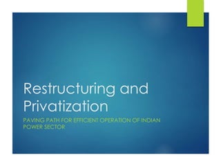 Restructuring and
Privatization
PAVING PATH FOR EFFICIENT OPERATION OF INDIAN
POWER SECTOR
 