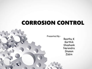 CORROSION CONTROL
Presented By:-
Reethu K
Karthik
Shashank
Narendra
Shanon
Zabin
 
